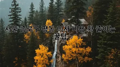 서울 종로구 평동 이사 비용 확 줄이는 꿀팁!