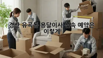 경산 유곡동 용달이사, 신속 예약은 이렇게!