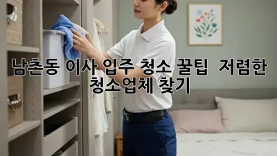 남촌동 이사, 입주 청소 꿀팁! ✨ 저렴한 청소업체 찾기